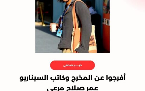 لجنة الدفاع والتضامن مع المخرج وكاتب السيناريو عمر صلاح مرعي…تتطالب بالإفراج الفوري عنه